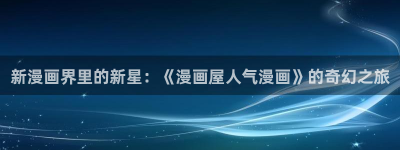 免费漫画免费看:新漫画界里的新星:《漫画屋人气漫画》的奇幻之旅
