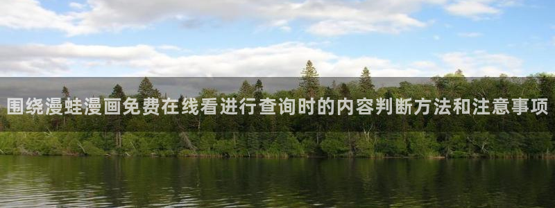 免费漫画人气漫画排行:围绕漫蛙漫画免费在线看进行查询时的内容判断方法和注意事项