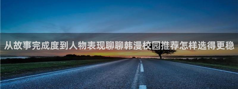 免费漫画穿越漫画:从故事完成度到人物表现聊聊韩漫校园推荐怎样选得更稳