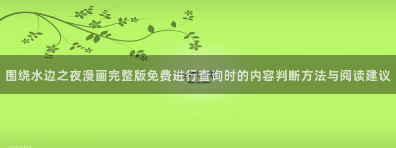 免费在线阅读漫画:围绕水边之夜漫画完整版免费进行查询时的内容判断方法与阅读建议