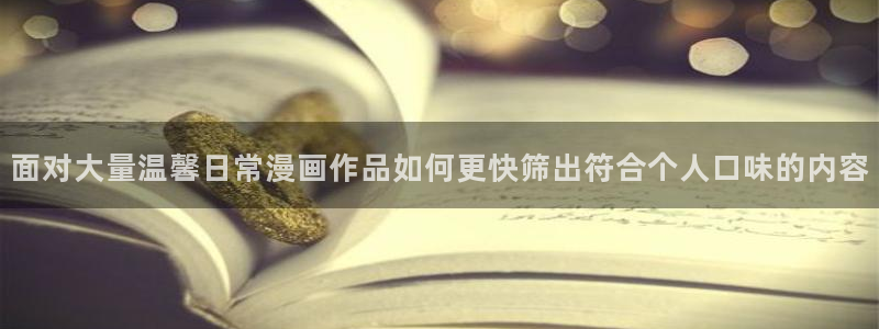 免费漫画连载榜:面对大量温馨日常漫画作品如何更快筛出符合个人口味的内容