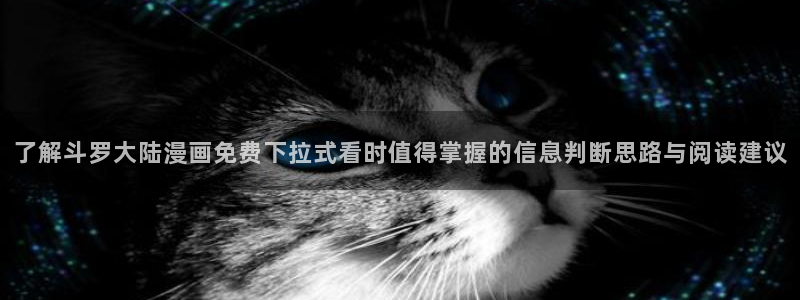 免费漫画网页版:了解斗罗大陆漫画免费下拉式看时值得掌握的信息判断思路与阅读建议