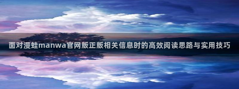 免费漫画都市漫画:面对漫蛙manwa官网版正版相关信息时的高效阅读思路与实用技巧