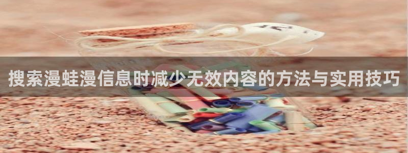 免费漫画入口:搜索漫蛙漫信息时减少无效内容的方法与实用技巧