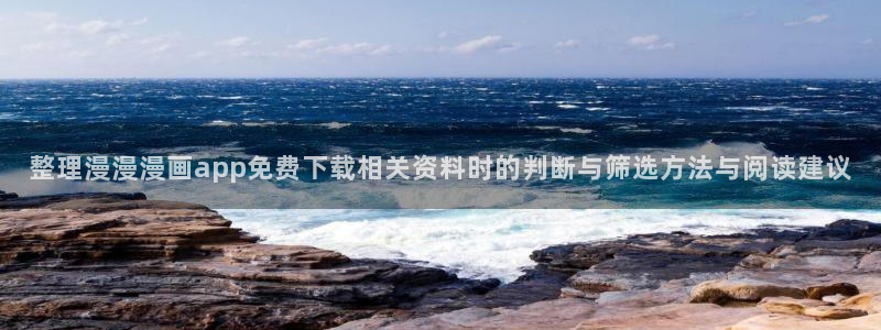 免费漫画最新作品榜:整理漫漫漫画app免费下载相关资料时的判断与筛选方法与阅读建议