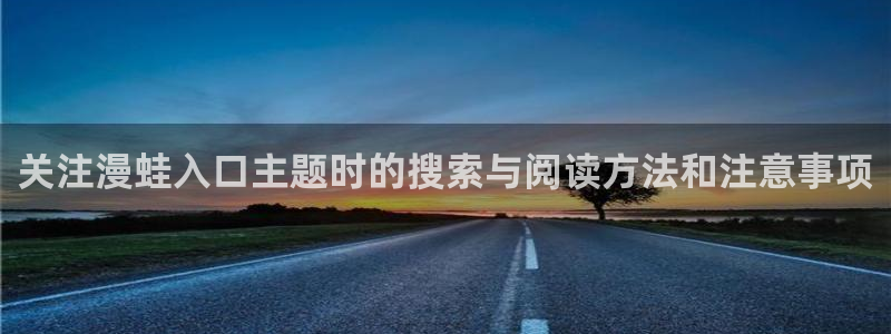 免费漫画漫画网页:关注漫蛙入口主题时的搜索与阅读方法和注意事项